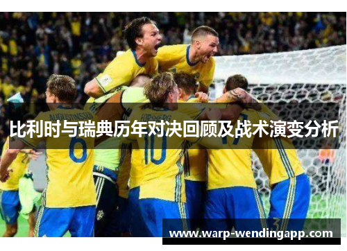 比利时与瑞典历年对决回顾及战术演变分析 比利时与瑞典历年对决回顾及战术演变分析