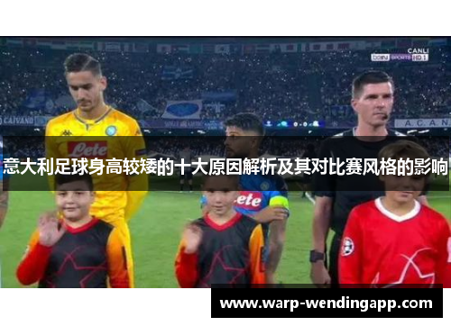 意大利足球身高较矮的十大原因解析及其对比赛风格的影响 意大利足球身高较矮的十大原因解析及其对比赛风格的影响