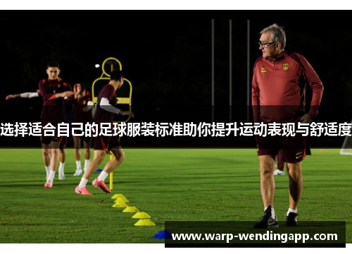 选择适合自己的足球服装标准助你提升运动表现与舒适度 选择适合自己的足球服装标准助你提升运动表现与舒适度