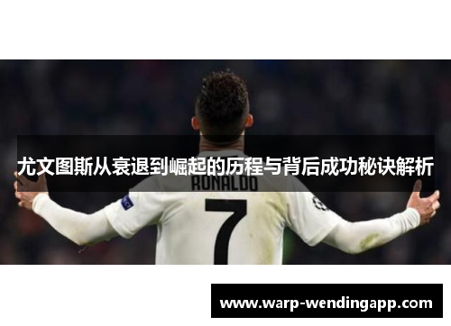 尤文图斯从衰退到崛起的历程与背后成功秘诀解析 尤文图斯从衰退到崛起的历程与背后成功秘诀解析