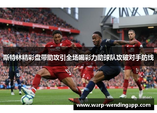 斯特林精彩盘带助攻引全场喝彩力助球队攻破对手防线