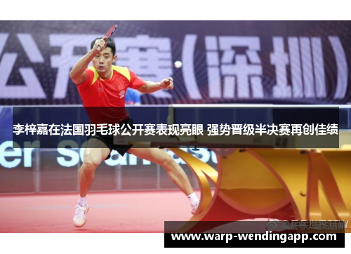 李梓嘉在法国羽毛球公开赛表现亮眼 强势晋级半决赛再创佳绩