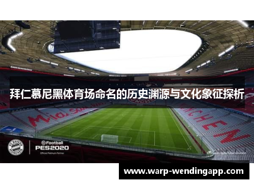 拜仁慕尼黑体育场命名的历史渊源与文化象征探析