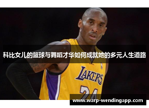 科比女儿的篮球与舞蹈才华如何成就她的多元人生道路