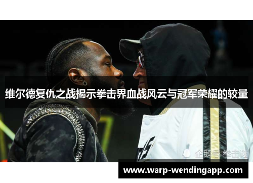 维尔德复仇之战揭示拳击界血战风云与冠军荣耀的较量