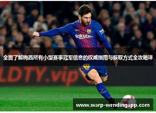 全面了解梅西所有小型赛事冠军信息的权威指南与获取方式全攻略详