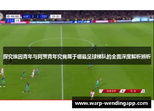 探究埃因青年与阿贾青年究竟属于哪些足球梯队的全面深度解析辨析