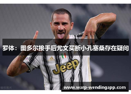 罗体:图多尔接手后尤文买断小孔塞桑存在疑问 罗体:图多尔接手后尤文买断小孔塞桑存在疑问