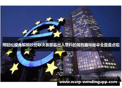 用轻松视角解锁欧协联决赛那些出人意料的规则趣味秘辛全面盘点啦