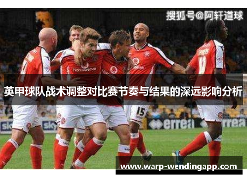 英甲球队战术调整对比赛节奏与结果的深远影响分析