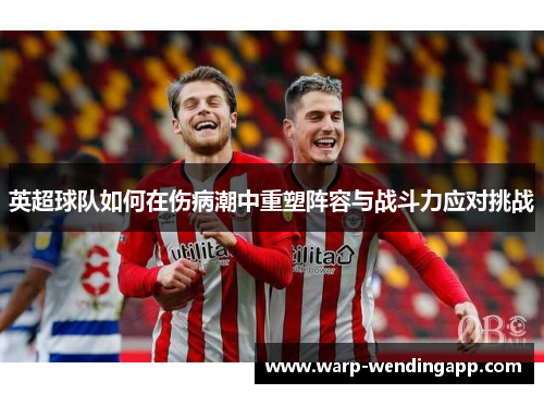 英超球队如何在伤病潮中重塑阵容与战斗力应对挑战
