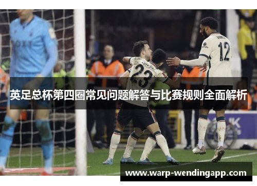 英足总杯第四圈常见问题解答与比赛规则全面解析
