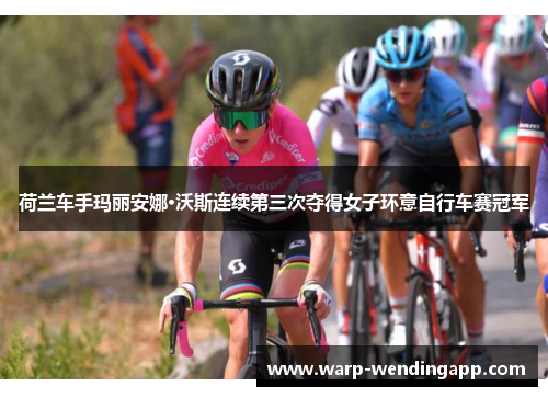 荷兰车手玛丽安娜·沃斯连续第三次夺得女子环意自行车赛冠军