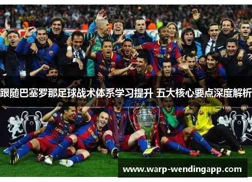 跟随巴塞罗那足球战术体系学习提升 五大核心要点深度解析 跟随巴塞罗那足球战术体系学习提升 五大核心要点深度解析
