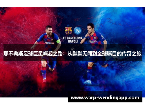那不勒斯足球巨星崛起之路:从默默无闻到全球瞩目的传奇之旅 那不勒斯足球巨星崛起之路:从默默无闻到全球瞩目的传奇之旅