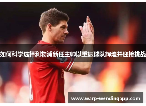 如何科学选择利物浦新任主帅以重振球队辉煌并迎接挑战 如何科学选择利物浦新任主帅以重振球队辉煌并迎接挑战