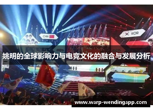 姚明的全球影响力与电竞文化的融合与发展分析 姚明的全球影响力与电竞文化的融合与发展分析