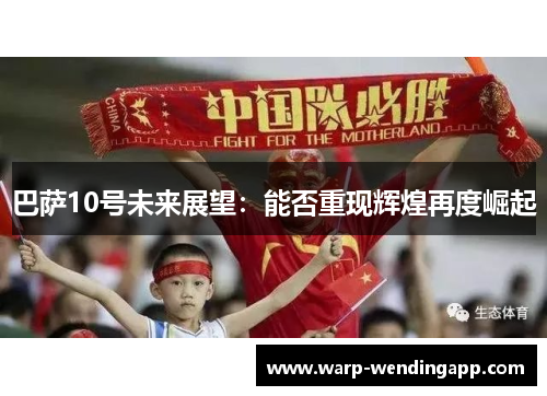 巴萨10号未来展望:能否重现辉煌再度崛起 巴萨10号未来展望:能否重现辉煌再度崛起