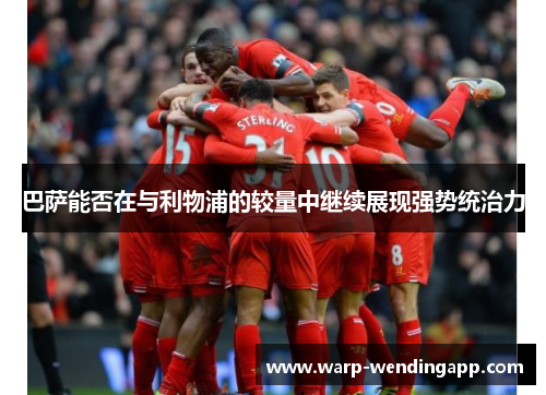 巴萨能否在与利物浦的较量中继续展现强势统治力