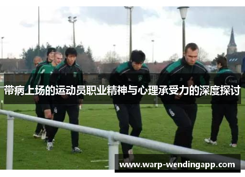 带病上场的运动员职业精神与心理承受力的深度探讨