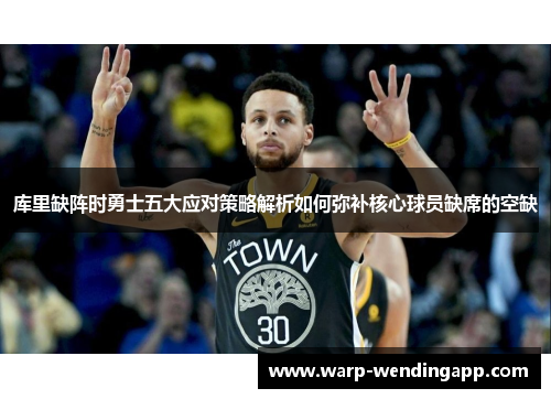 库里缺阵时勇士五大应对策略解析如何弥补核心球员缺席的空缺