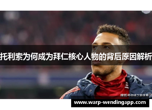 托利索为何成为拜仁核心人物的背后原因解析