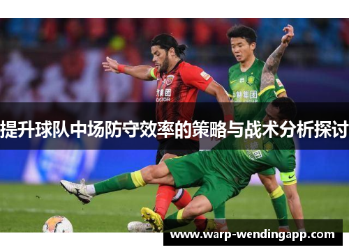 提升球队中场防守效率的策略与战术分析探讨