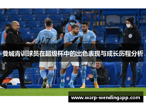 曼城青训球员在超级杯中的出色表现与成长历程分析