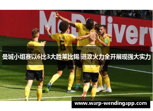 曼城小组赛以6比3大胜莱比锡 进攻火力全开展现强大实力 曼城小组赛以6比3大胜莱比锡 进攻火力全开展现强大实力