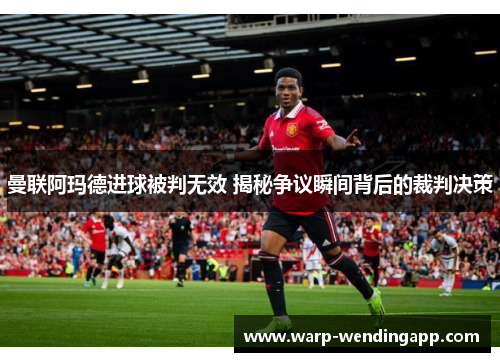 曼联阿玛德进球被判无效 揭秘争议瞬间背后的裁判决策 曼联阿玛德进球被判无效 揭秘争议瞬间背后的裁判决策