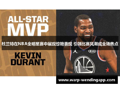 杜兰特在NBA全明星赛中展现惊艳表现 引领比赛风潮成全场焦点 杜兰特在NBA全明星赛中展现惊艳表现 引领比赛风潮成全场焦点