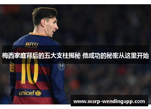 梅西家庭背后的五大支柱揭秘 他成功的秘密从这里开始 梅西家庭背后的五大支柱揭秘 他成功的秘密从这里开始