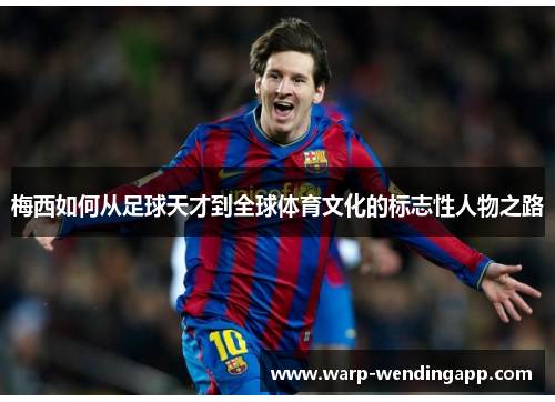 梅西如何从足球天才到全球体育文化的标志性人物之路 梅西如何从足球天才到全球体育文化的标志性人物之路
