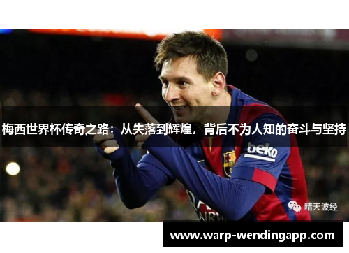 梅西世界杯传奇之路:从失落到辉煌,背后不为人知的奋斗与坚持 梅西世界杯传奇之路:从失落到辉煌,背后不为人知的奋斗与坚持