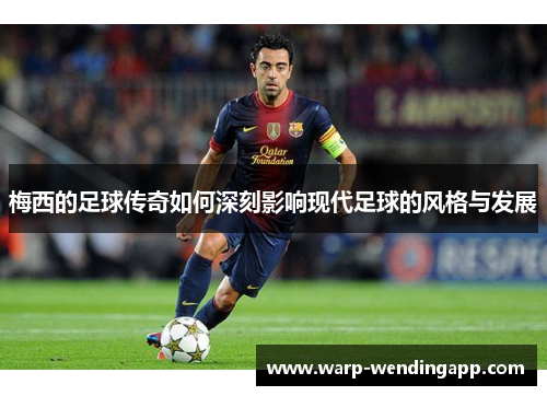 梅西的足球传奇如何深刻影响现代足球的风格与发展
