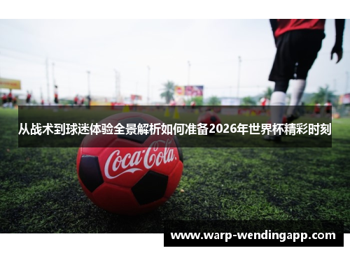 从战术到球迷体验全景解析如何准备2026年世界杯精彩时刻 从战术到球迷体验全景解析如何准备2026年世界杯精彩时刻