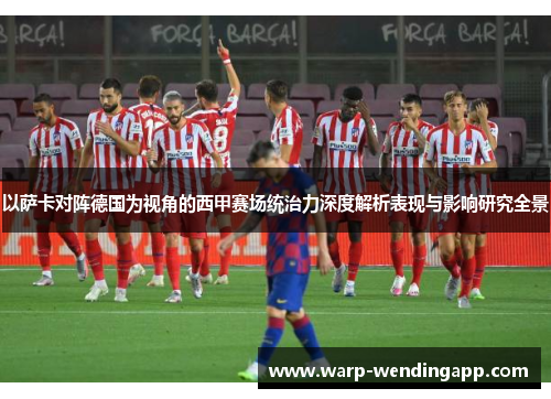 以萨卡对阵德国为视角的西甲赛场统治力深度解析表现与影响研究全景 以萨卡对阵德国为视角的西甲赛场统治力深度解析表现与影响研究全景