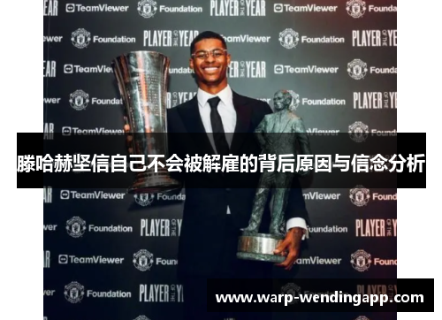 滕哈赫坚信自己不会被解雇的背后原因与信念分析 滕哈赫坚信自己不会被解雇的背后原因与信念分析