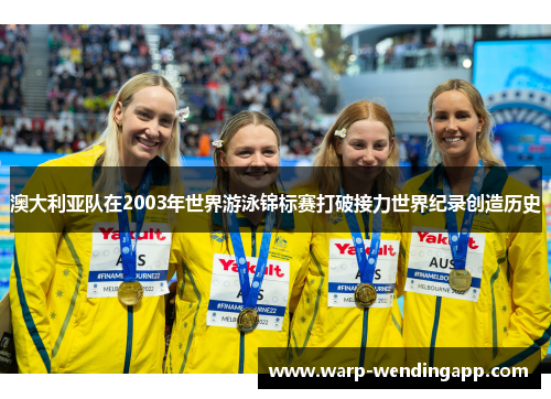 澳大利亚队在2003年世界游泳锦标赛打破接力世界纪录创造历史 澳大利亚队在2003年世界游泳锦标赛打破接力世界纪录创造历史