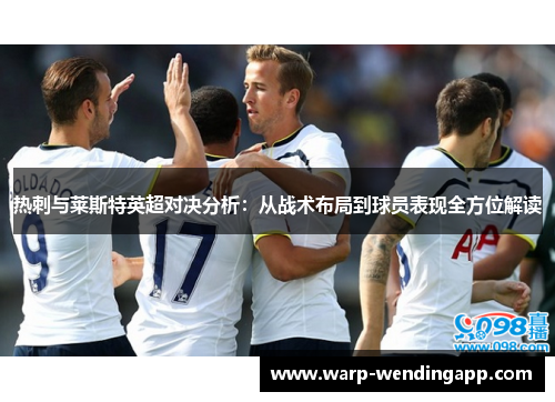 热刺与莱斯特英超对决分析:从战术布局到球员表现全方位解读 热刺与莱斯特英超对决分析:从战术布局到球员表现全方位解读