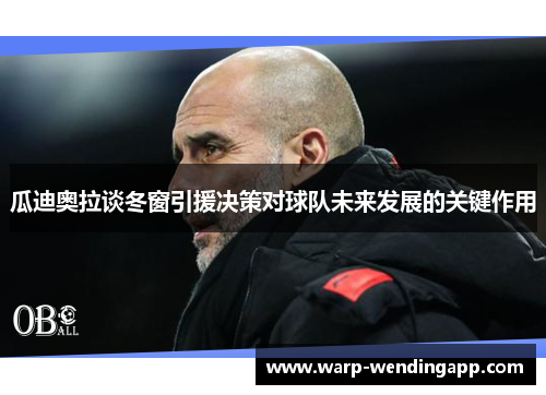 瓜迪奥拉谈冬窗引援决策对球队未来发展的关键作用 瓜迪奥拉谈冬窗引援决策对球队未来发展的关键作用