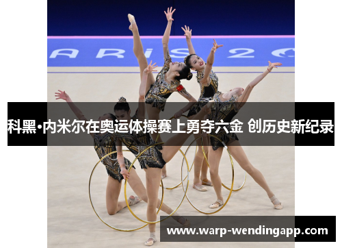 科黑·内米尔在奥运体操赛上勇夺六金 创历史新纪录 科黑·内米尔在奥运体操赛上勇夺六金 创历史新纪录