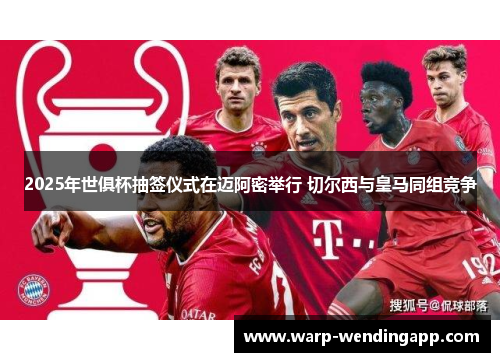 2025年世俱杯抽签仪式在迈阿密举行 切尔西与皇马同组竞争