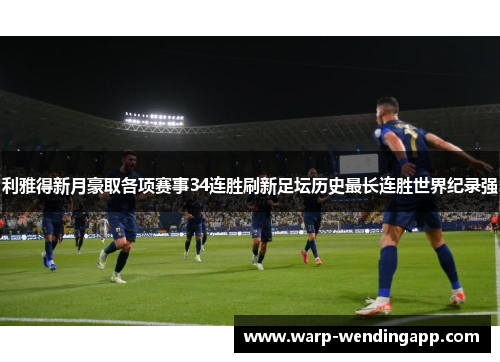 利雅得新月豪取各项赛事34连胜刷新足坛历史最长连胜世界纪录强