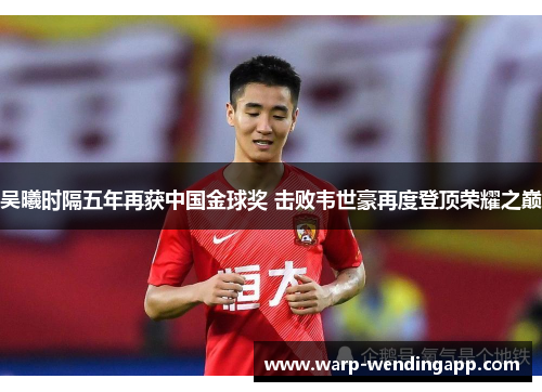 吴曦时隔五年再获中国金球奖 击败韦世豪再度登顶荣耀之巅