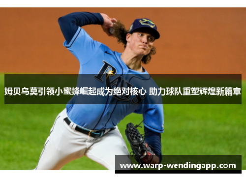 姆贝乌莫引领小蜜蜂崛起成为绝对核心 助力球队重塑辉煌新篇章