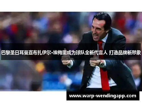 巴黎圣日耳曼宣布扎伊尔·埃梅里成为球队全新代言人 打造品牌新形象