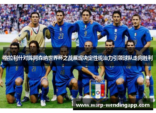 格拉利什对阵阿森纳世界杯之战展现决定性统治力引领球队走向胜利