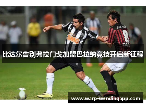 比达尔告别弗拉门戈加盟巴拉纳竞技开启新征程