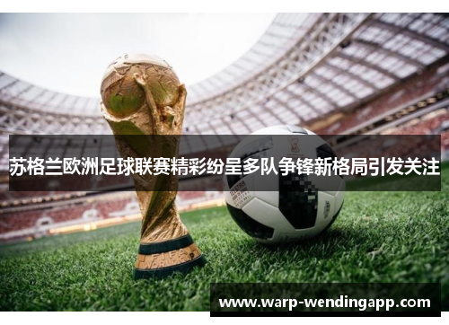 苏格兰欧洲足球联赛精彩纷呈多队争锋新格局引发关注